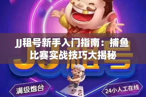JJ租号新手入门指南：捕鱼比赛实战技巧大揭秘